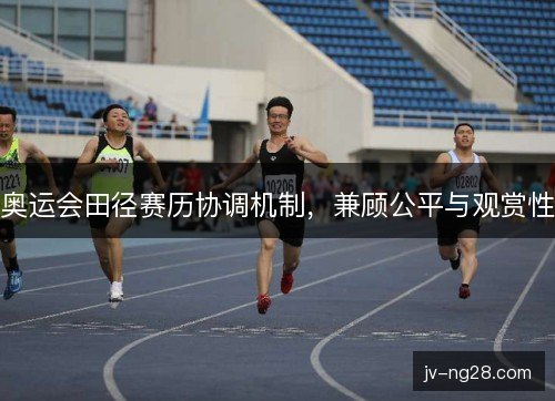 奥运会田径赛历协调机制，兼顾公平与观赏性
